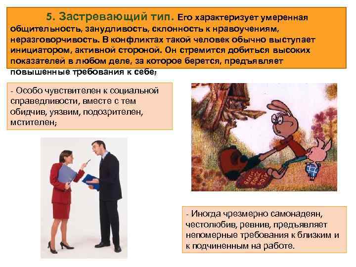 5. Застревающий тип. Его характеризует умеренная общительность, занудливость, склонность к нравоучениям, неразговорчивость. В конфликтах