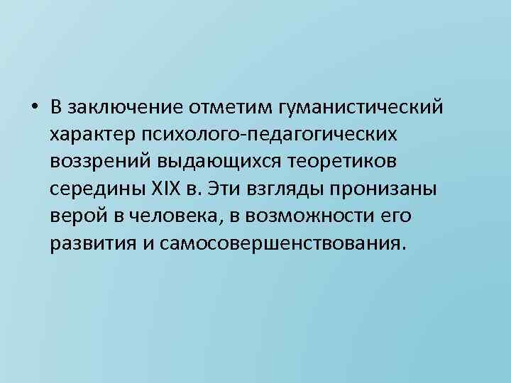  • В заключение отметим гуманистический характер психолого педагогических воззрений выдающихся теоретиков середины XIX