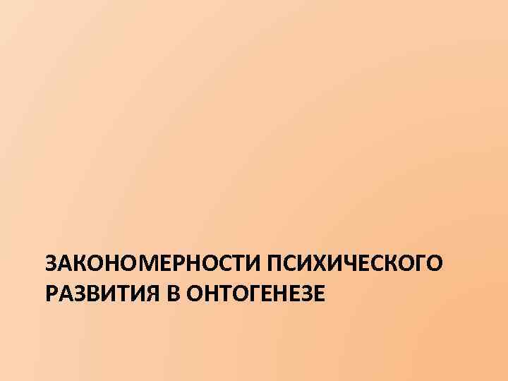 ЗАКОНОМЕРНОСТИ ПСИХИЧЕСКОГО РАЗВИТИЯ В ОНТОГЕНЕЗЕ 