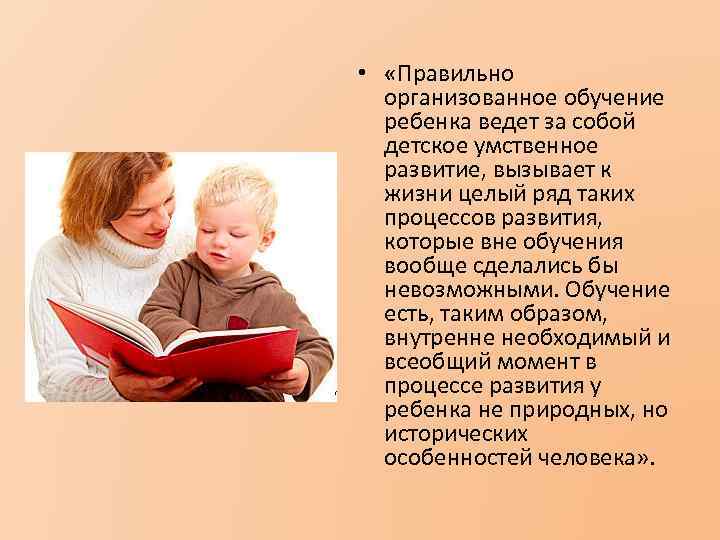  • «Правильно организованное обучение ребенка ведет за собой детское умственное развитие, вызывает к