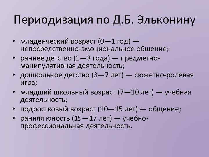 Периодизация по Д. Б. Эльконину • младенческий возраст (0— 1 год) — непосредственно эмоциональное