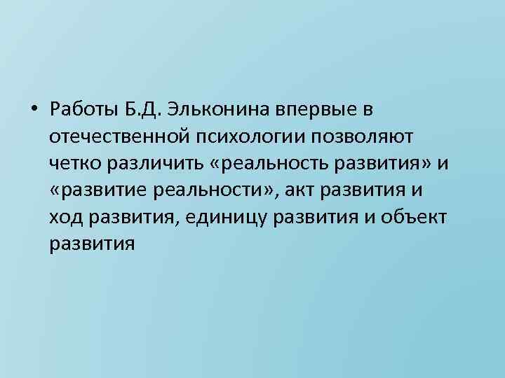  • Работы Б. Д. Эльконина впервые в отечественной психологии позволяют четко различить «реальность