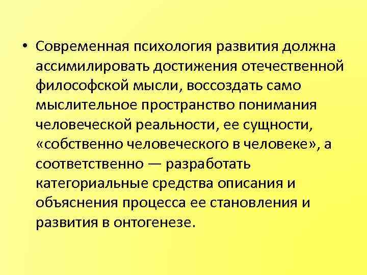  • Современная психология развития должна ассимилировать достижения отечественной философской мысли, воссоздать само мыслительное