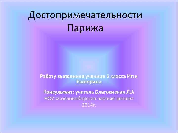 Достопримечательности Парижа Работу выполнила ученица 6 класса Итти Екатерина Консультант: учитель Благовисная Л. А