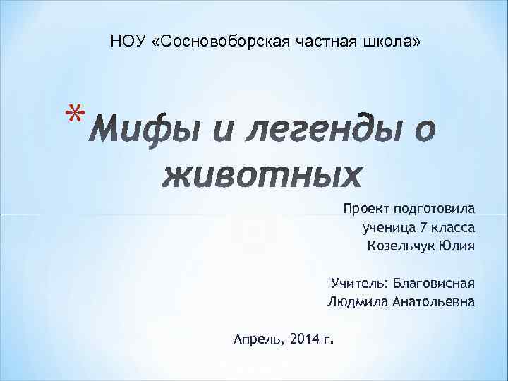 НОУ «Сосновоборская частная школа» * Проект подготовила ученица 7 класса Козельчук Юлия Учитель: Благовисная