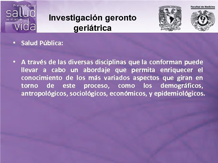 Investigación geronto geriátrica • Salud Pública: • A través de las diversas disciplinas que