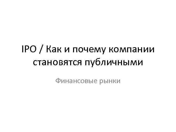 IPO / Как и почему компании становятся публичными Финансовые рынки 