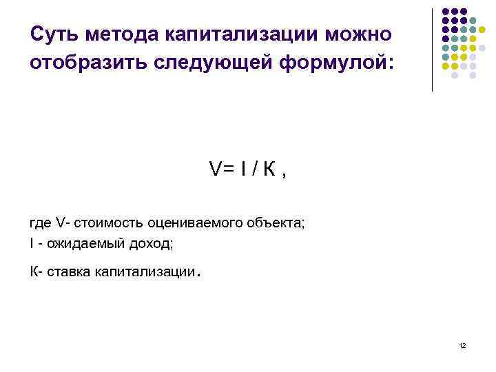 Суть метода капитализации можно отобразить следующей формулой: V= I / К , где V-