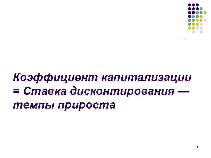 Коэффициент капитализации = Ставка дисконтирования — темпы прироста 15 