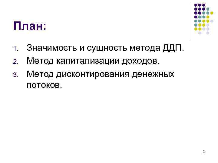 План: 1. 2. 3. Значимость и сущность метода ДДП. Метод капитализации доходов. Метод дисконтирования