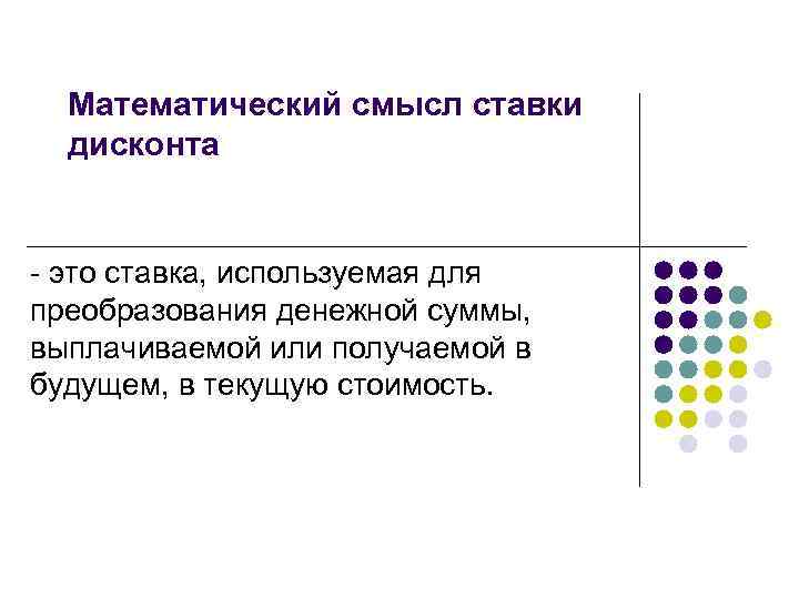 Математический смысл ставки дисконта - это ставка, используемая для преобразования денежной суммы, выплачиваемой или