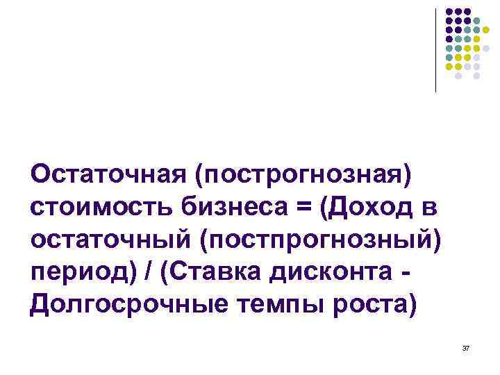 Остаточная (построгнозная) стоимость бизнеса = (Доход в остаточный (постпрогнозный) период) / (Ставка дисконта Долгосрочные