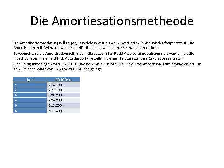 Die Amortiesationsmetheode Die Amortisationsrechnung will zeigen, in welchem Zeitraum ein investiertes Kapital wieder freigesetzt