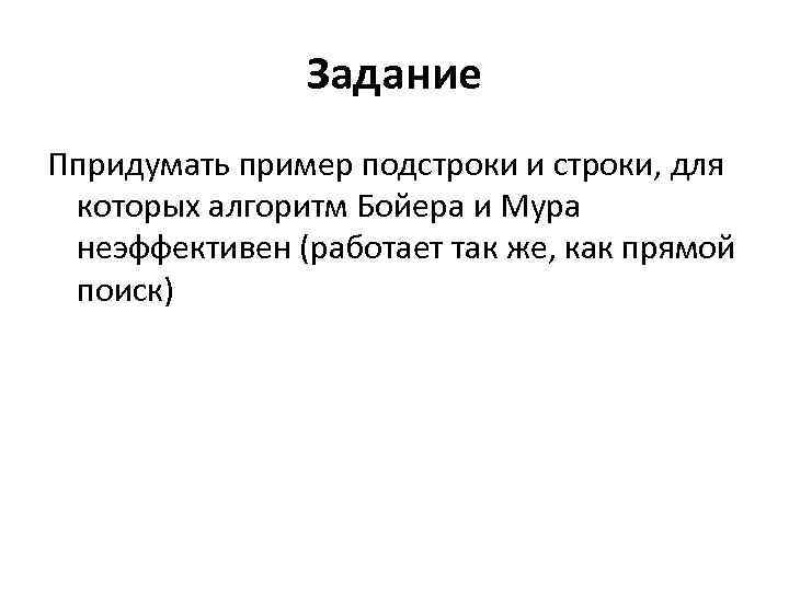 Задание Ппридумать пример подстроки и строки, для которых алгоритм Бойера и Мура неэффективен (работает