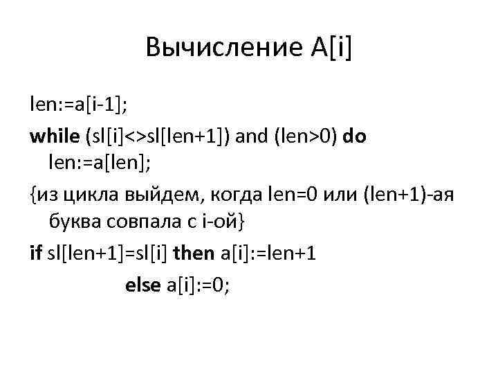 Вычисление A[i] len: =a[i-1]; while (sl[i]<>sl[len+1]) and (len>0) do len: =a[len]; {из цикла выйдем,
