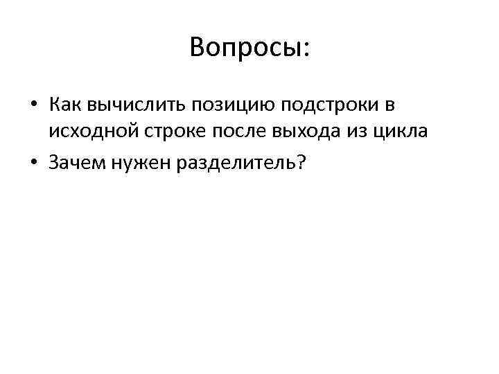 Вопросы: • Как вычислить позицию подстроки в исходной строке после выхода из цикла •