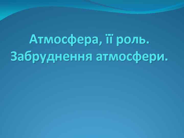 Атмосфера, її роль. Забруднення атмосфери. 