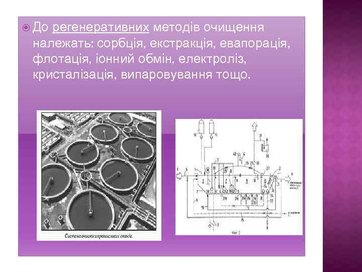 До регенеративних методів очищення належать: сорбція, екстракція, евапорація, флотація, іонний обмін, електроліз, кристалізація,