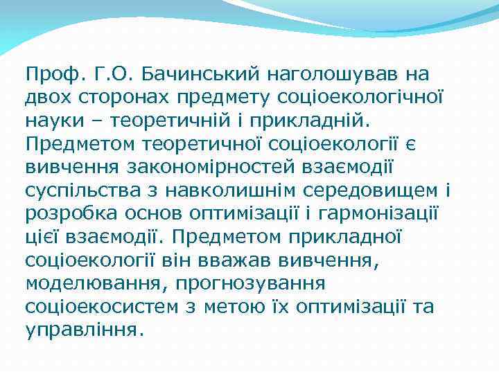 Проф. Г. О. Бачинський наголошував на двох сторонах предмету соціоекологічної науки – теоретичній і