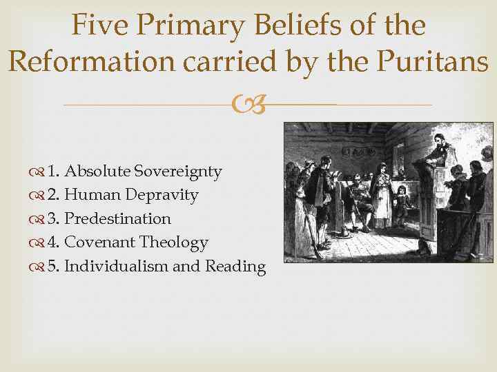 Five Primary Beliefs of the Reformation carried by the Puritans 1. Absolute Sovereignty 2.