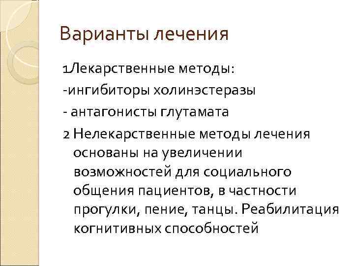 Варианты лечения 1 Лекарственные методы: -ингибиторы холинэстеразы - антагонисты глутамата 2 Нелекарственные методы лечения