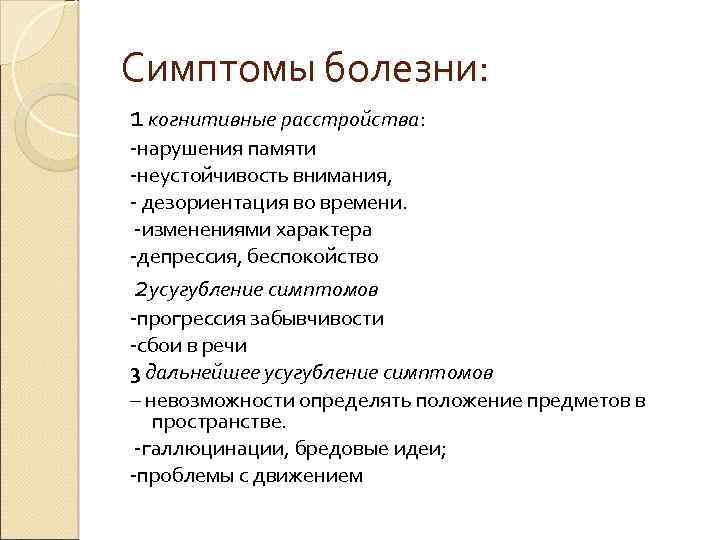 Симптомы болезни: 1 когнитивные расстройства: -нарушения памяти -неустойчивость внимания, - дезориентация во времени. -изменениями