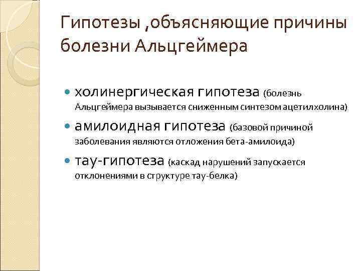 Гипотезы , объясняющие причины болезни Альцгеймера холинергическая гипотеза (болезнь Альцгеймера вызывается сниженным синтезом ацетилхолина)