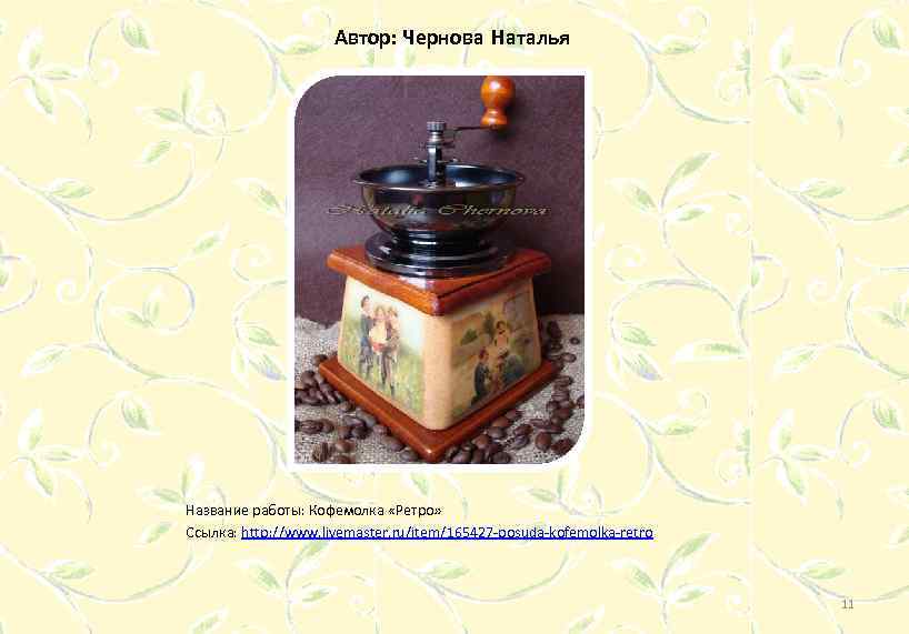 Автор: Чернова Наталья Название работы: Кофемолка «Ретро» Ссылка: http: //www. livemaster. ru/item/165427 -posuda-kofemolka-retro 11