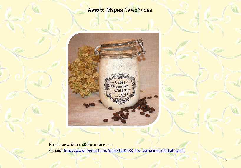 Автор: Мария Самойлова Название работы: «Кофе и ваниль» Ссылка: http: //www. livemaster. ru/item/1201983 -dlya-doma-interera-kofe-vanil