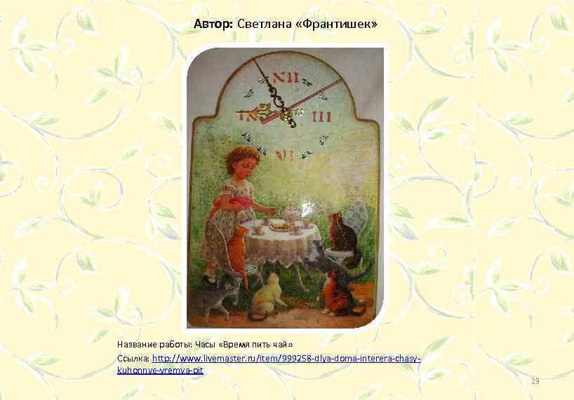 Автор: Светлана «Франтишек» Название работы: Часы «Время пить чай» Ссылка: http: //www. livemaster. ru/item/999258