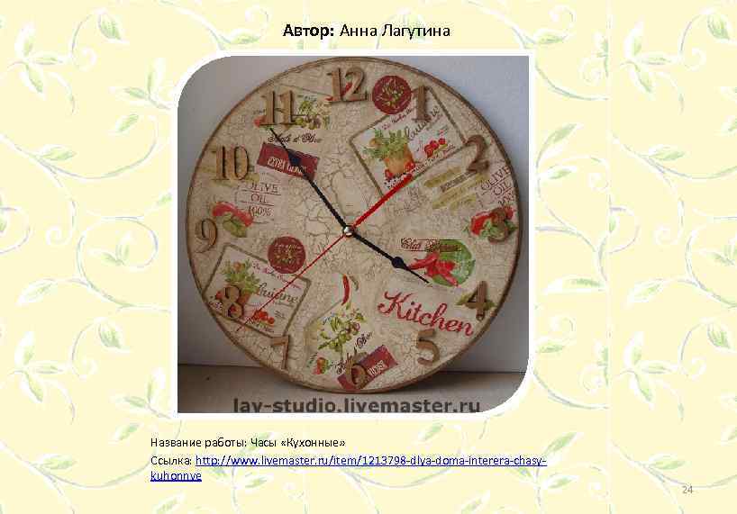 Автор: Анна Лагутина Название работы: Часы «Кухонные» Ссылка: http: //www. livemaster. ru/item/1213798 -dlya-doma-interera-chasykuhonnye 24