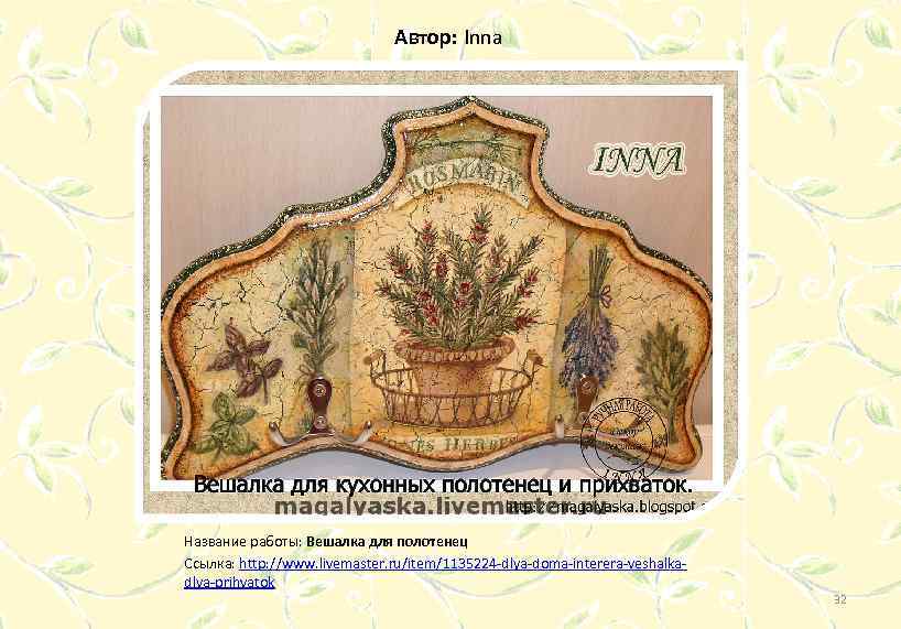Автор: Inna Название работы: Вешалка для полотенец Ссылка: http: //www. livemaster. ru/item/1135224 -dlya-doma-interera-veshalkadlya-prihvatok 32