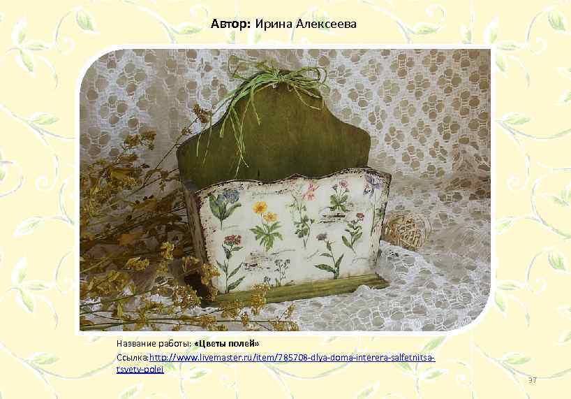 Автор: Ирина Алексеева Название работы: «Цветы полей» Ссылка: http: //www. livemaster. ru/item/785708 -dlya-doma-interera-salfetnitsatsvety-polej 37