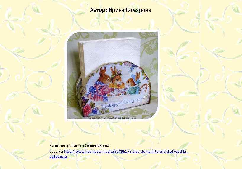 Автор: Ирина Комарова Название работы: «Сладкоежки» Ссылка: http: //www. livemaster. ru/item/895178 -dlya-doma-interera-sladkoezhkisalfetnitsa 39 