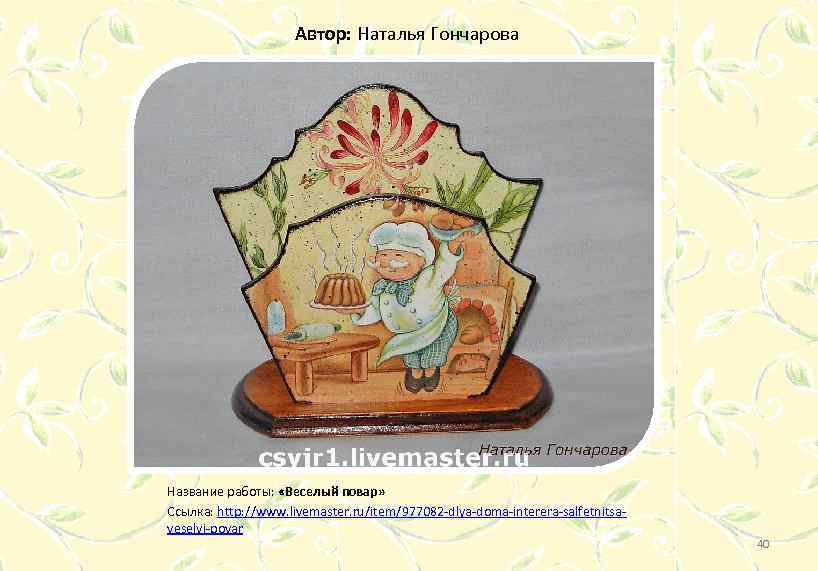 Автор: Наталья Гончарова Название работы: «Веселый повар» Ссылка: http: //www. livemaster. ru/item/977082 -dlya-doma-interera-salfetnitsaveselyj-povar 40