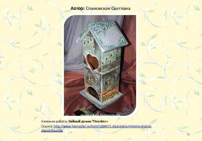 Автор: Спановская Светлана Название работы: Чайный домик "Fleuriste » Ссылка: http: //www. livemaster. ru/item/1004571