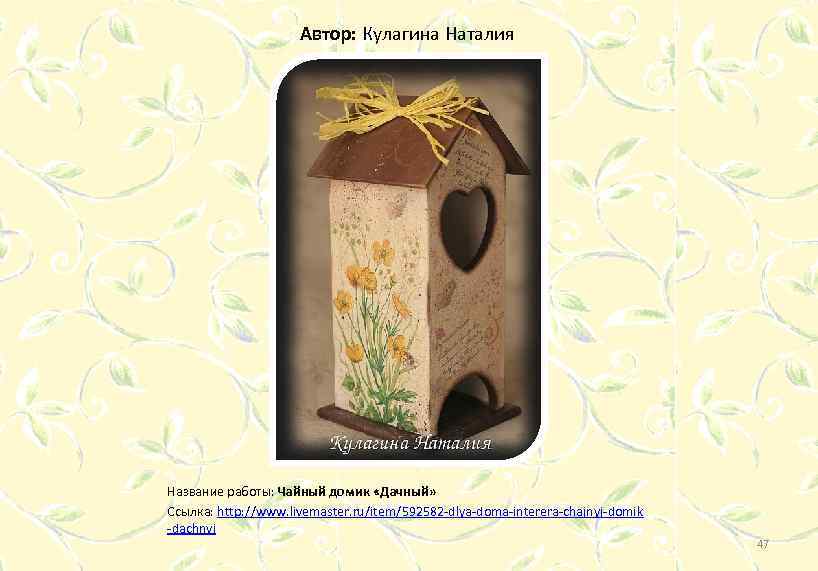 Автор: Кулагина Наталия Название работы: Чайный домик «Дачный» Ссылка: http: //www. livemaster. ru/item/592582 -dlya-doma-interera-chajnyj-domik