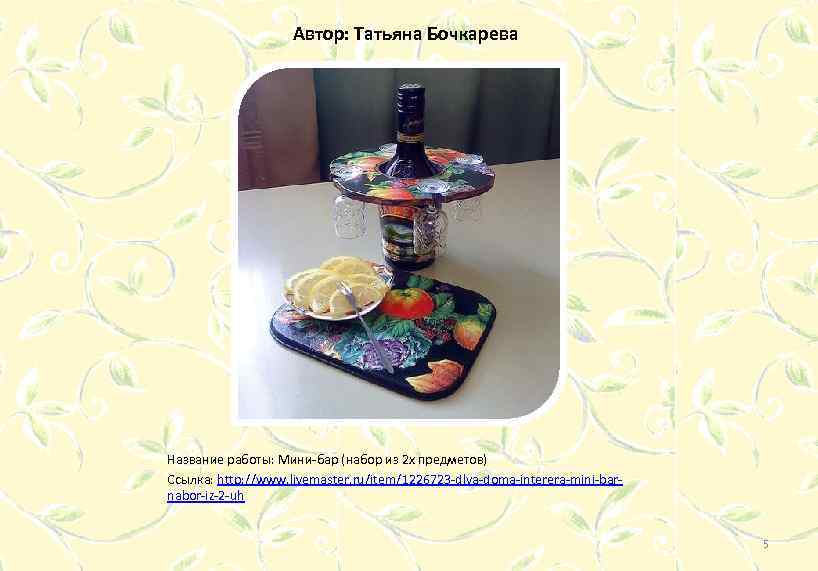 Автор: Татьяна Бочкарева Название работы: Мини-бар (набор из 2 х предметов) Ссылка: http: //www.