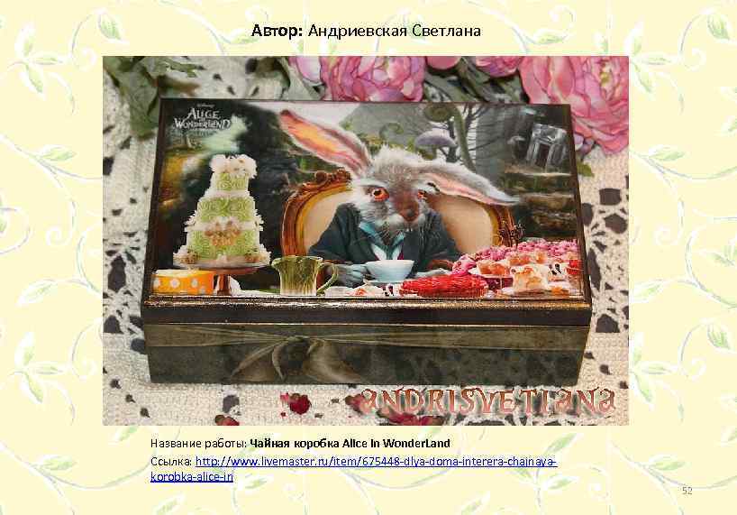 Автор: Андриевская Светлана Название работы: Чайная коробка Alice in Wonder. Land Ссылка: http: //www.