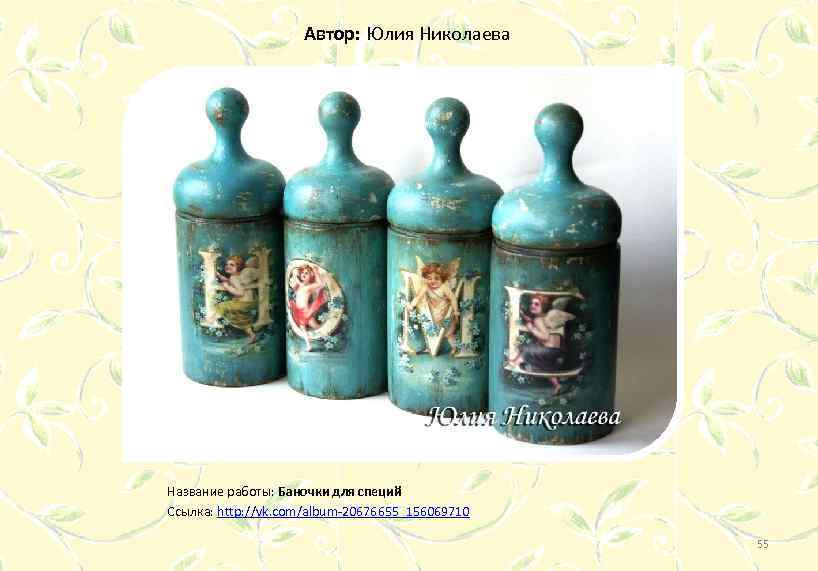 Автор: Юлия Николаева Название работы: Баночки для специй Ссылка: http: //vk. com/album-20676655_156069710 55 