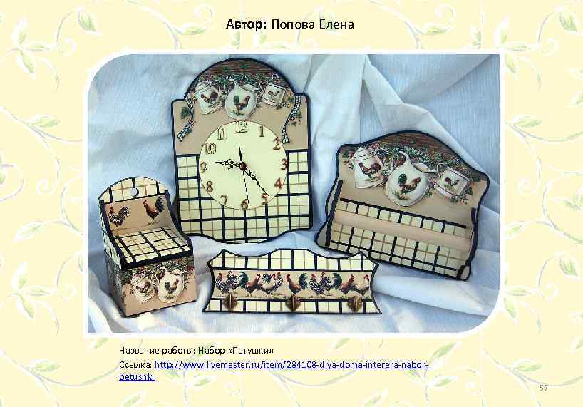 Автор: Попова Елена Название работы: Набор «Петушки» Ссылка: http: //www. livemaster. ru/item/284108 -dlya-doma-interera-naborpetushki 57