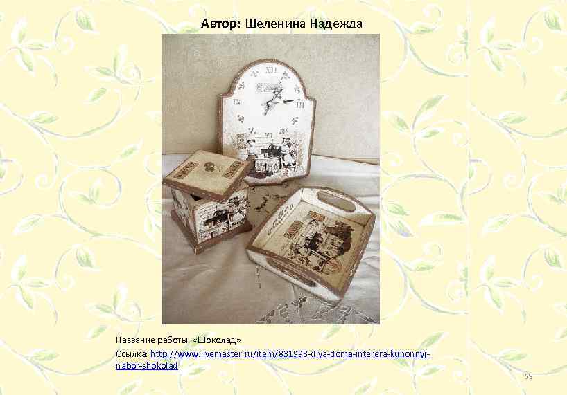 Автор: Шеленина Надежда Название работы: «Шоколад» Ссылка: http: //www. livemaster. ru/item/831993 -dlya-doma-interera-kuhonnyjnabor-shokolad 59 