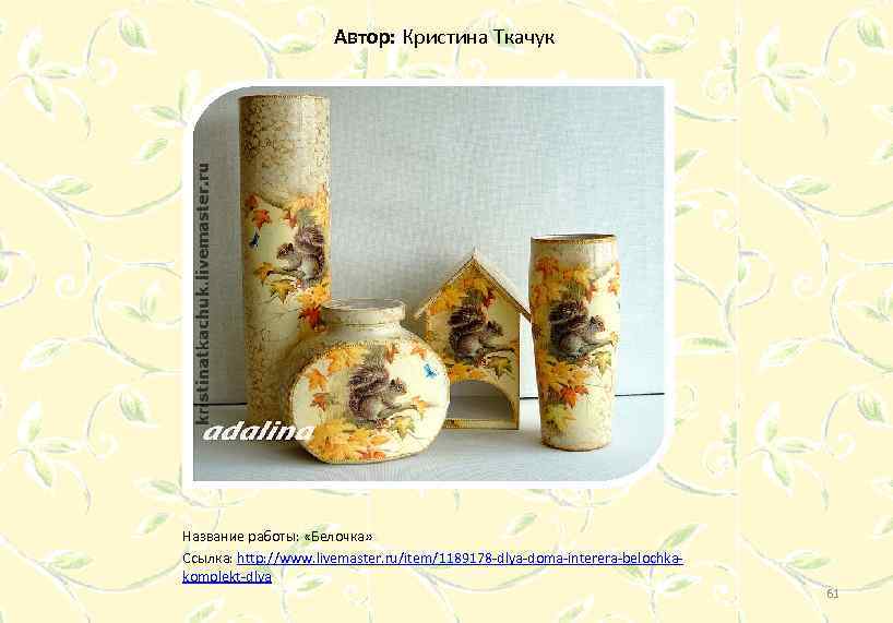 Автор: Кристина Ткачук Название работы: «Белочка» Ссылка: http: //www. livemaster. ru/item/1189178 -dlya-doma-interera-belochkakomplekt-dlya 61 