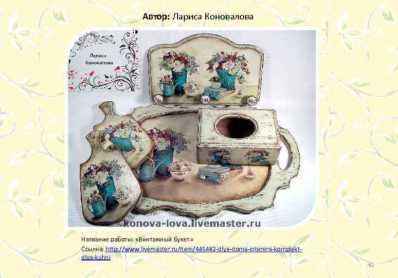 Автор: Лариса Коновалова Название работы: «Винтажный букет» Ссылка: http: //www. livemaster. ru/item/445482 -dlya-doma-interera-komplektdlya-kuhni 62