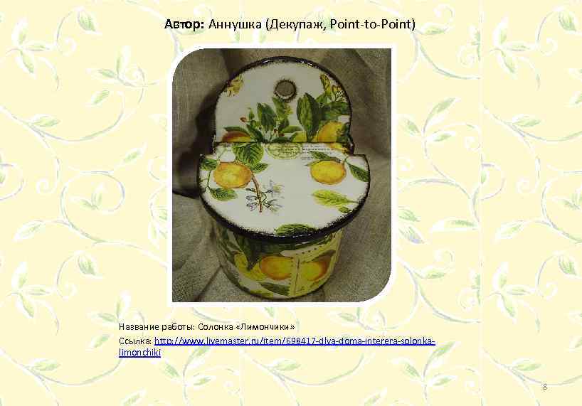 Автор: Аннушка (Декупаж, Point-to-Point) Название работы: Солонка «Лимончики» Ссылка: http: //www. livemaster. ru/item/698417 -dlya-doma-interera-solonkalimonchiki
