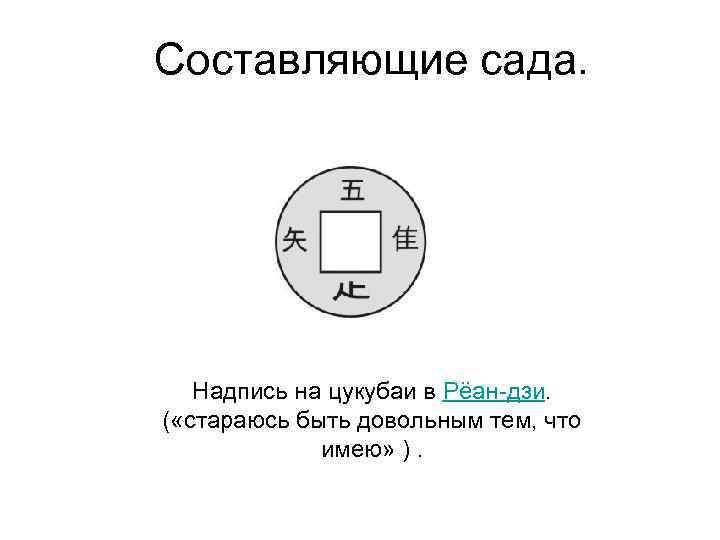 Составляющие сада. Надпись на цукубаи в Рёан-дзи. ( «стараюсь быть довольным тем, что имею»