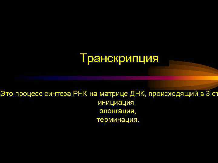 Транскрипция Это процесс синтеза РНК на матрице ДНК, происходящий в 3 ст инициация, элонгация,