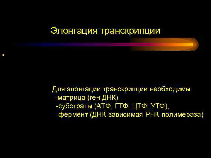 Элонгация транскрипции Для элонгации транскрипции необходимы: -матрица (ген ДНК), -субстраты (АТФ, ГТФ, ЦТФ, УТФ),