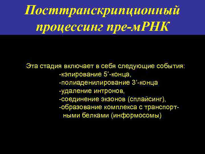 Посттранскрипционный процессинг пре-м. РНК Эта стадия включает в себя следующие события: -кэпирование 5’-конца, -полиаденилирование