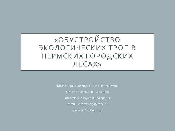  «ОБУСТРОЙСТВО ЭКОЛОГИЧЕСКИХ ТРОП В ПЕРМСКИХ ГОРОДСКИХ ЛЕСАХ» МКУ «Пермское городское лесничество» Ольга Терентьева